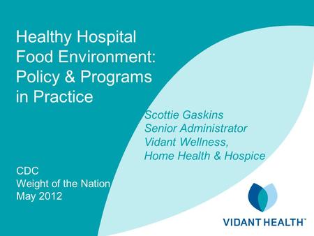 Healthy Hospital Food Environment: Policy & Programs in Practice CDC Weight of the Nation May 2012 Scottie Gaskins Senior Administrator Vidant Wellness,