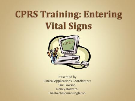 C.P.R.S. Presented by Clinical Applications Coordinators Sue Fawson Nancy Horvath Elizabeth Roman-Ingleton.