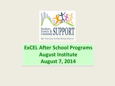 ExCEL After School Programs August Institute August 7, 2014 ExCEL After School Programs August Institute August 7, 2014.