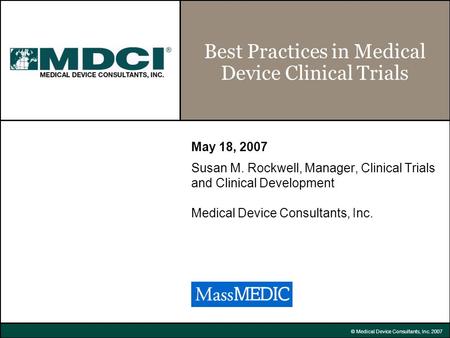 © Medical Device Consultants, Inc. 2007 Best Practices in Medical Device Clinical Trials May 18, 2007 Susan M. Rockwell, Manager, Clinical Trials and Clinical.