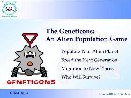 London IDEAS Education Dr Gail Davies Populate Your Alien Planet Breed the Next Generation Migration to New Places Who Will Survive? The Geneticons: An.