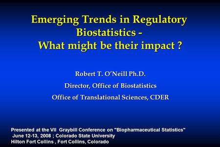 Emerging Trends in Regulatory Biostatistics - What might be their impact ? Robert T. O’Neill Ph.D. Director, Office of Biostatistics Office of Translational.