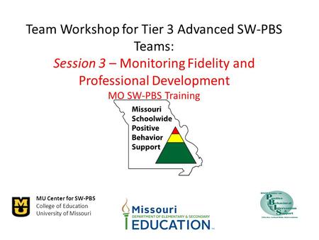 Team Workshop for Tier 3 Advanced SW-PBS Teams: Session 3 – Monitoring Fidelity and Professional Development MO SW-PBS Training.