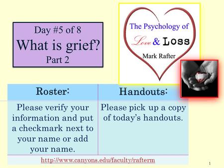 1 Day #5 of 8 What is grief? Part 2 Roster:Handouts: Please verify your information and put a checkmark next to your name or add your name. Please pick.