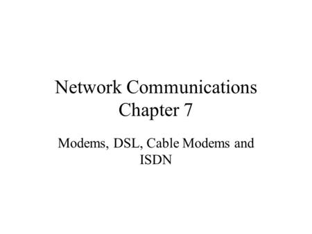 Network Communications Chapter 7 Modems, DSL, Cable Modems and ISDN.