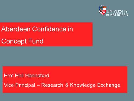 Aberdeen Confidence in Concept Fund Prof Phil Hannaford Vice Principal – Research & Knowledge Exchange.