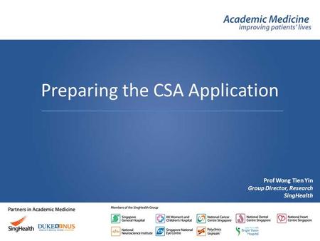 Prof Wong Tien Yin Group Director, Research SingHealth Preparing the CSA Application.