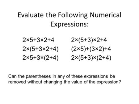 Evaluate the Following Numerical Expressions: 2×5+3×2+42×(5+3)×2+4 2×(5+3×2+4)(2×5)+(3×2)+4 2×5+3×(2+4)2×(5+3)×(2+4) Can the parentheses in any of these.