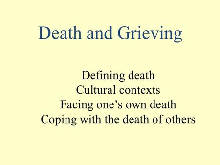 Death and Grieving Defining death Cultural contexts Facing one’s own death Coping with the death of others.