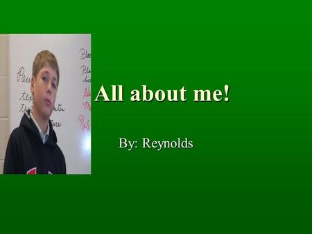 All about me! All about me! By: Reynolds My best Friends Joseph steifle Joseph steifle Jon croft Hollingsworth Jon croft Hollingsworth Charlie sayer.