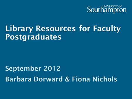 Library Resources for Faculty Postgraduates September 2012 Barbara Dorward & Fiona Nichols.