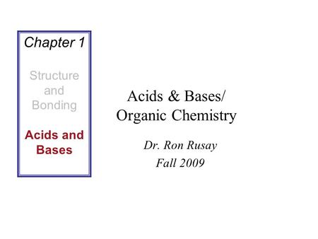 Acids & Bases/ Organic Chemistry Dr. Ron Rusay Fall 2009 Chapter 1 Structure and Bonding Acids and Bases.