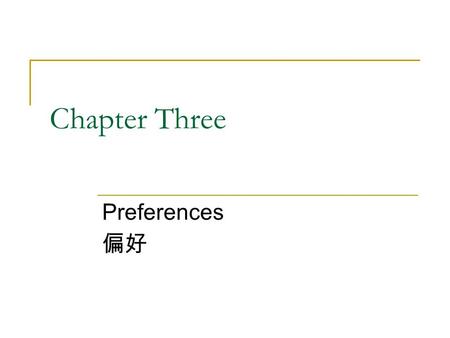 Chapter Three Preferences 偏好. Structure 3.1 Preference relations 3.2 Assumptions about preferences 3.3 Graphical representation of preferences—indifference.