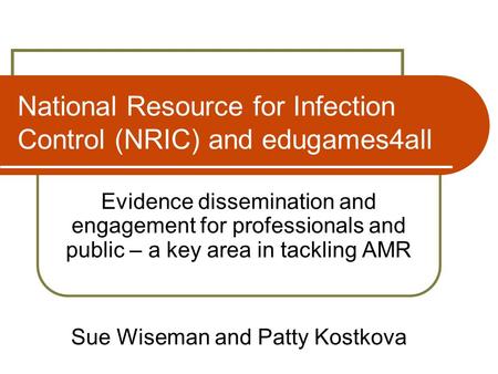 National Resource for Infection Control (NRIC) and edugames4all Evidence dissemination and engagement for professionals and public – a key area in tackling.