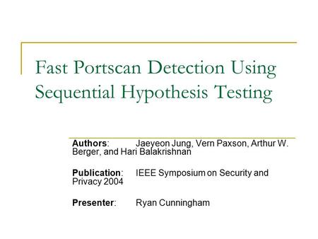 Fast Portscan Detection Using Sequential Hypothesis Testing Authors: Jaeyeon Jung, Vern Paxson, Arthur W. Berger, and Hari Balakrishnan Publication: IEEE.