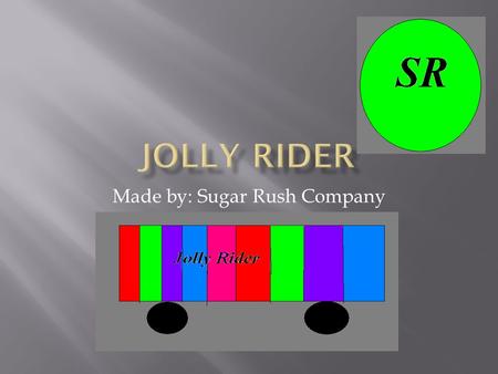 Made by: Sugar Rush Company.  Logo:  Slogan: Drive it the Jolly Way!  How:  “SR”  Sugar Rush (candy car!)  “Drive it the Jolly Way,”  driving a.