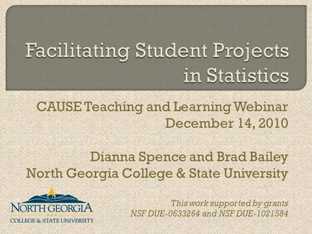 CAUSE Teaching and Learning Webinar December 14, 2010 Dianna Spence and Brad Bailey North Georgia College & State University This work supported by grants.