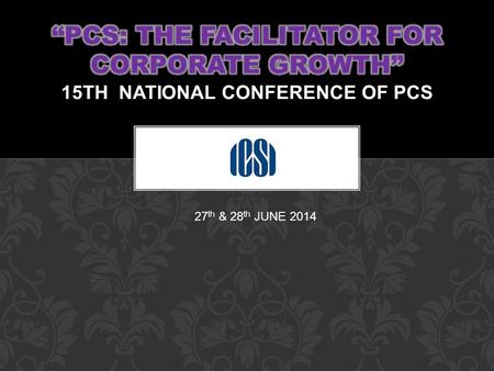 27 th & 28 th JUNE 2014. PCS: The facilitator for Corporate Growth 15TH National Conference of Practicing Company Secretaries ORCHID, MUMBAI Date 27 th.