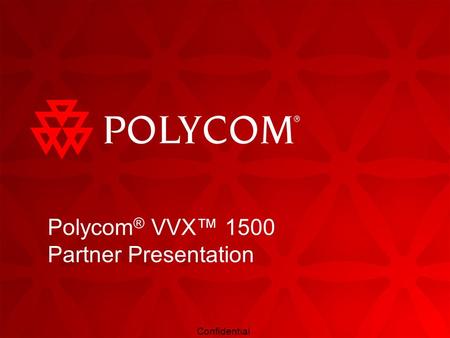 Confidential Polycom ® VVX™ 1500 Partner Presentation.