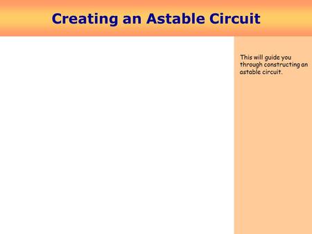 Creating an Astable Circuit This will guide you through constructing an astable circuit.