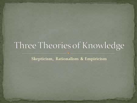 Skepticism, Rationalism & Empiricism. True, Justified, Belief Needs to be ALL 3: It can be true but not justified– you guessed correctly Justification.