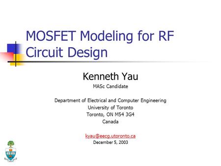 MOSFET Modeling for RF Circuit Design Kenneth Yau MASc Candidate Department of Electrical and Computer Engineering University of Toronto Toronto, ON M54.