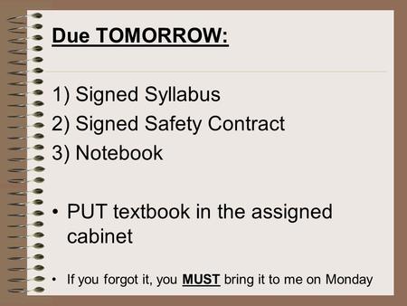 Due TOMORROW: 1) Signed Syllabus 2) Signed Safety Contract 3) Notebook PUT textbook in the assigned cabinet If you forgot it, you MUST bring it to me on.