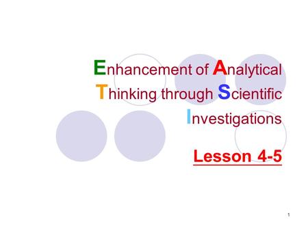 1 E nhancement of A nalytical T hinking through S cientific I nvestigations Lesson 4-5.