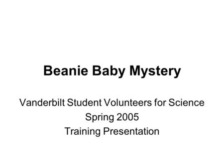 Beanie Baby Mystery Vanderbilt Student Volunteers for Science Spring 2005 Training Presentation.