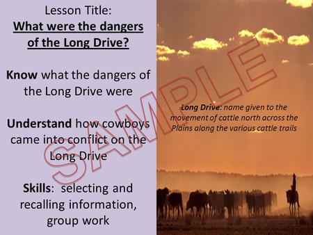 Lesson Title: What were the dangers of the Long Drive? Know what the dangers of the Long Drive were Understand how cowboys came into conflict on the Long.