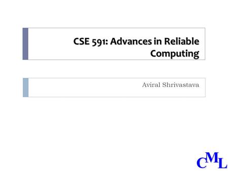 CML CSE 591: Advances in Reliable Computing Aviral Shrivastava.