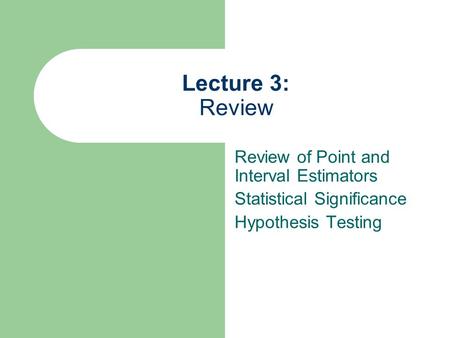 Lecture 3: Review Review of Point and Interval Estimators