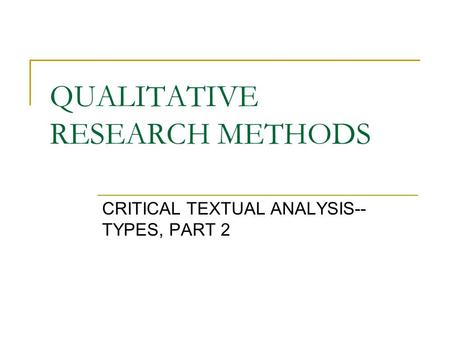 QUALITATIVE RESEARCH METHODS CRITICAL TEXTUAL ANALYSIS-- TYPES, PART 2.