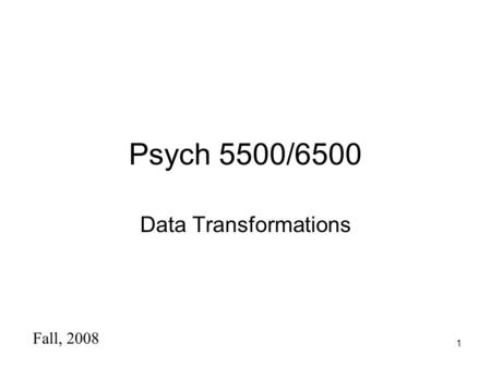 1 Psych 5500/6500 Data Transformations Fall, 2008.