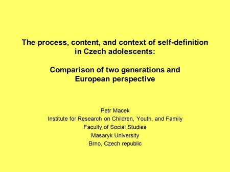 The process, content, and context of self-definition in Czech adolescents: Comparison of two generations and European perspective Petr Macek Institute.