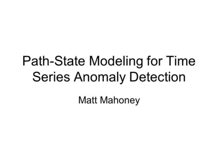 Path-State Modeling for Time Series Anomaly Detection Matt Mahoney.