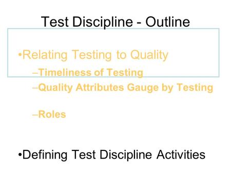 Relating Testing to Quality –Timeliness of Testing –Quality Attributes Gauge by Testing –Roles Defining Test Discipline Activities Elaborating the Test.