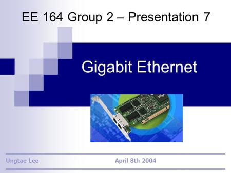 Gigabit Ethernet EE 164 Group 2 – Presentation 7 Ungtae Lee April 8th 2004.