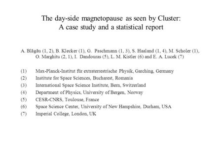 The day-side magnetopause as seen by Cluster: A case study and a statistical report A. Blăgău (1, 2), B. Klecker (1), G. Paschmann (1, 3), S. Haaland (1,