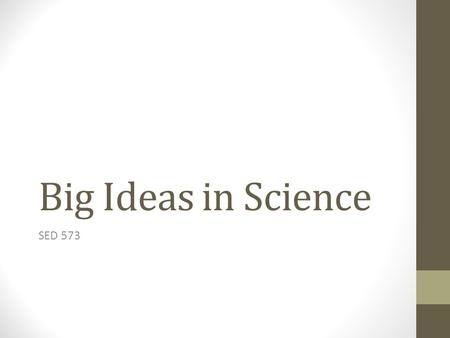 Big Ideas in Science SED 573. Where I started… Definition Big idea – helps students make sense of lots of confusing ideas and experiences and seemingly.