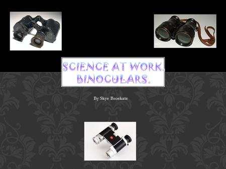 By Skye Broekate. What is a binocular? The first binocular telescope is two telescopes placed side by side. Who developed binoculars first? Johann Lipperhey.