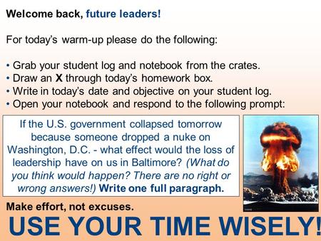 Welcome back, future leaders! For today’s warm-up please do the following: Grab your student log and notebook from the crates. Draw an X through today’s.