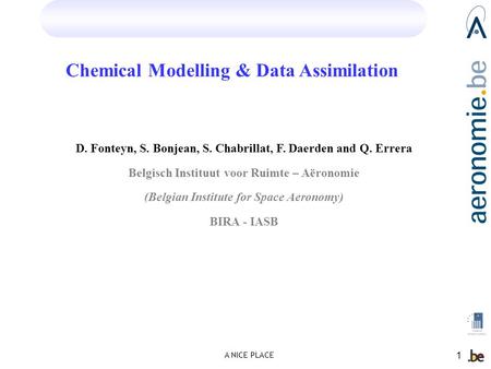 A NICE PLACE 1 Chemical Modelling & Data Assimilation D. Fonteyn, S. Bonjean, S. Chabrillat, F. Daerden and Q. Errera Belgisch Instituut voor Ruimte –