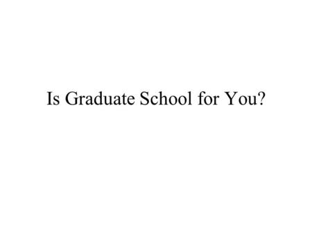 Is Graduate School for You?. Nah – Time to Make Some $$ M.S. earns MORE $$$$ –2002 spring: B.S. CS: $53,000; M.S. CS: $63,000 Source: National Association.