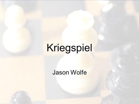 Kriegspiel Jason Wolfe. Shall I fire on them now, sir? Not yet Kif; in the game of chess, you can never let your adversary see your pieces.