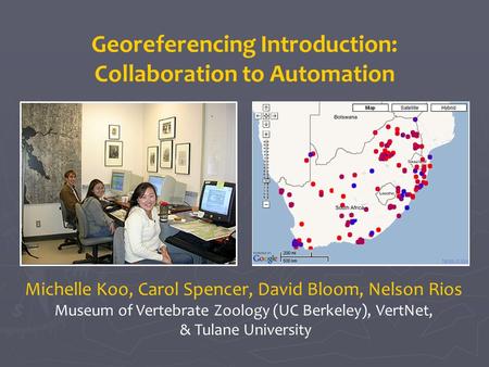 Michelle Koo, Carol Spencer, David Bloom, Nelson Rios Museum of Vertebrate Zoology (UC Berkeley), VertNet, & Tulane University Georeferencing Introduction: