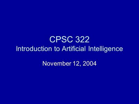 CPSC 322 Introduction to Artificial Intelligence November 12, 2004.