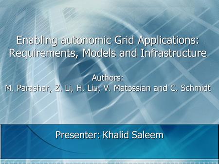 Enabling autonomic Grid Applications: Requirements, Models and Infrastructure Authors: M. Parashar, Z. Li, H. Liu, V. Matossian and C. Schmidt Presenter: