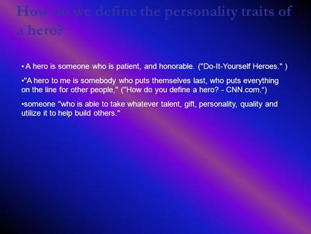 How do we define the personality traits of a hero? A hero is someone who is patient, and honorable. (Do-It-Yourself Heroes. ) A hero to me is somebody.