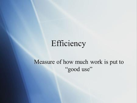 Efficiency Measure of how much work is put to “good use”